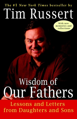 Wisdom of Our Fathers: Lessons and Letters from Daughters and Sons - Russert, Tim