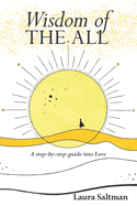 Wisdom of The All: A Step by Step Guide Into Love