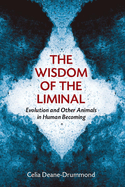 Wisdom of the Liminal: Evolution and Other Animals in Human Becoming