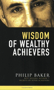 Wisdom of Wealthy Achievers - Baker, Philip