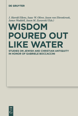 Wisdom Poured Out Like Water: Studies on Jewish and Christian Antiquity in Honor of Gabriele Boccaccini - Ellens, J Harold (Editor), and Oliver, Isaac W (Editor), and Von Ehrenkrook, Jason (Editor)