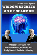 Wisdom Secrets as of Solomon: Timeless Strategies for Empowerment, Growth, and Enlightened Decision-Making
