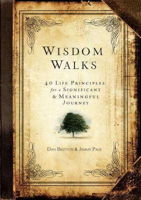 Wisdom Walks: 40 Life Principles for a Significant and Meaningful Journey - Britton, Dan, and Page, Jimmy, and Leman, Kevin, Dr. (Foreword by)