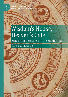 Wisdom's House, Heaven's Gate: Athens and Jerusalem in the Middle Ages - Shawcross, Teresa