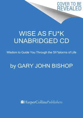 Wise as Fu*k CD: Simple Truths to Guide You Through the Sh*tstorms of Life - Bishop, Gary John (Read by)