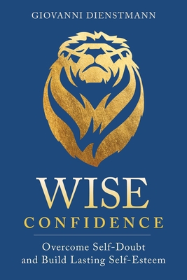 Wise Confidence: Overcome Self-Doubt and Build Lasting Self-Esteem - Dienstmann, Giovanni