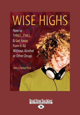 Wise Highs: How to Thrill, Chill, & Get Away from It All Without Alcohol or Other Drugs - Packer, Alex J