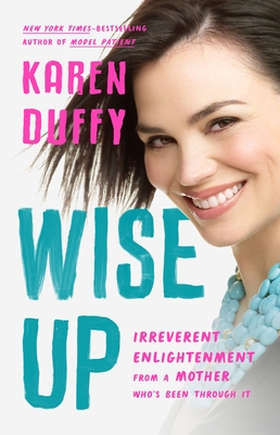 Wise Up: Irreverent Enlightenment from a Mother Who's Been Through It - Duffy, Karen