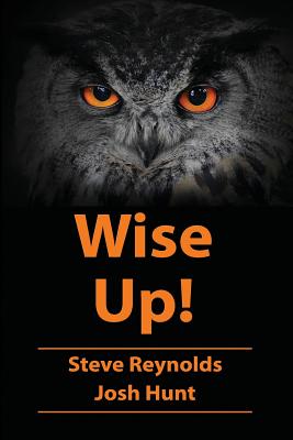 Wise Up!: Wisdom from the book of Proverbs - Hunt, Josh, and Reynolds, Steve