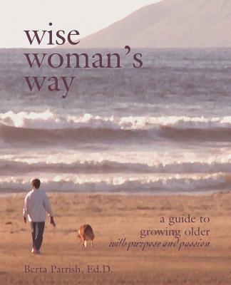 Wise Woman's Way: A Guide to Growing Older with Purpose and Passion - Parrish, Berta W