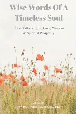 Wise Words of A Timeless Soul: Short Talks on Life, Love, Wisdom & Spiritual Prosperity - Carter, Geraldine Leola