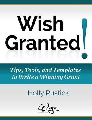 Wish Granted! Tips, Tools, and Templates to Write a Winning Grant - Rustick, Holly