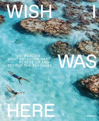 Wish I Was Here: The World's Most Extraordinary Places on and Beyond the Seashore - Bedaux, Sebastiaan