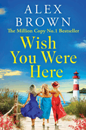 Wish You Were Here: A BRAND NEW uplifting and escapist romance from Million Copy No.1 Sensation Alex Brown