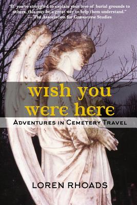 Wish You Were Here: Adventures in Cemetery Travel - Rhoads, Loren