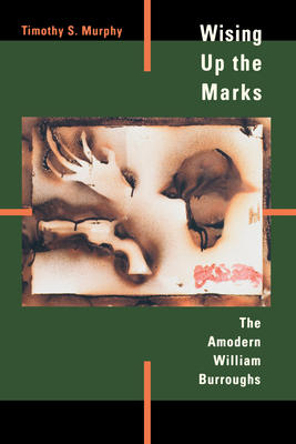 Wising Up the Marks: The Amodern William Burroughs - Murphy, Timothy S