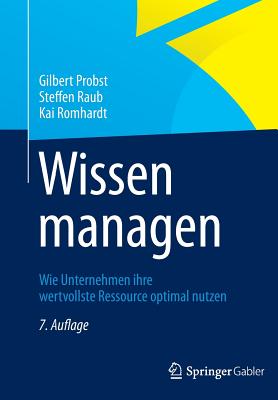 Wissen Managen: Wie Unternehmen Ihre Wertvollste Ressource Optimal Nutzen - Probst, Gilbert, and Raub, Steffen, and Romhardt, Kai