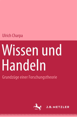 Wissen Und Handeln: Grundzuge Einer Forschungstheorie - Charpa, Ulrich
