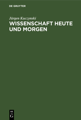 Wissenschaft Heute Und Morgen: Geschrieben Unter Dem Kreuzfeuer Der Kritik Von Robert Rompe Und Kurt Werner - Kuczynski, J?rgen