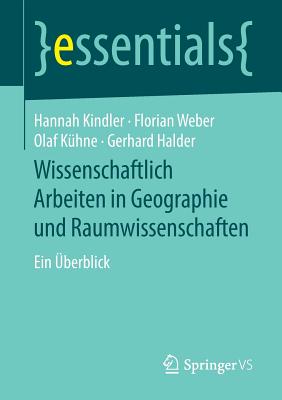 Wissenschaftlich Arbeiten in Geographie Und Raumwissenschaften: Ein ?berblick - Kindler, Hannah, and Weber, Florian, and K?hne, Olaf