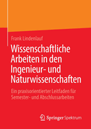 Wissenschaftliche Arbeiten in den Ingenieur- und Naturwissenschaften: Ein praxisorientierter Leitfaden fr Semester- und Abschlussarbeiten