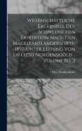 Wissenschaftliche Ergebnisse der Schwedischen Expedition nach den Magellanslndern 1895-1897, unter Leitung von Dr Otto Nordenskjld .. Volume Bd. 2