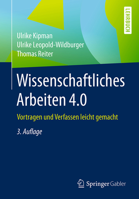 Wissenschaftliches Arbeiten 4.0: Vortragen Und Verfassen Leicht Gemacht - Kipman, Ulrike, and Leopold-Wildburger, Ulrike, and Reiter, Thomas