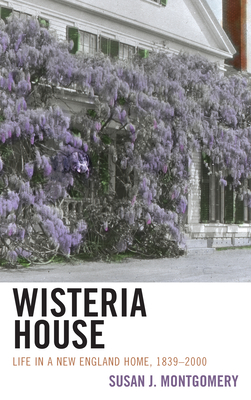 Wisteria House: Life in a New England Home, 1839-2000 - Montgomery, Susan J