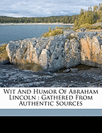 Wit and Humor of Abraham Lincoln: Gathered from Authentic Sources