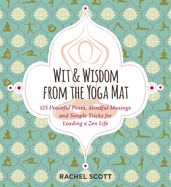 Wit and Wisdom from the Yoga Mat: 125 Peaceful Poses, Mindful Musings, and Simple Tricks for Leading a Zen Life