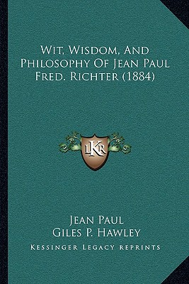 Wit, Wisdom, And Philosophy Of Jean Paul Fred. Richter (1884) - Paul, Jean, and Hawley, Giles P (Editor)