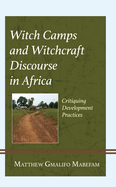 Witch Camps and Witchcraft Discourse in Africa: Critiquing Development Practices