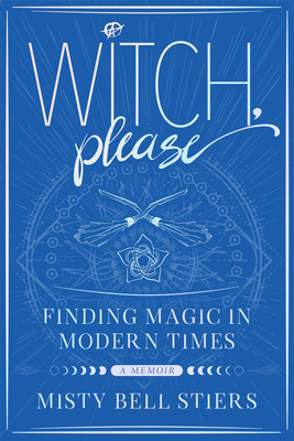 Witch, Please: A Memoir: Finding Magic in Modern Times - Stiers, Misty Bell