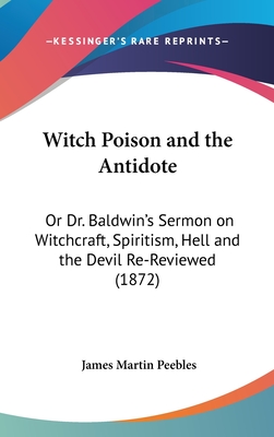Witch Poison and the Antidote: Or Dr. Baldwin's Sermon on Witchcraft, Spiritism, Hell and the Devil Re-Reviewed (1872) - Peebles, James Martin