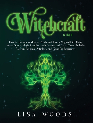Witchcraft: 4 IN 1. How to Become a Modern Witch and Live a Magical Life Using Wicca Spells, Magic Candles and Crystals, and Tarot Cards. Includes Wiccan Religion, Astrology and Tarot for Beginners - Woods, Lisa