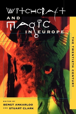 Witchcraft and Magic in Europe, Volume 6: The Twentieth Century - Ankarloo, Bengt (Editor), and Clark, Stuart (Editor)