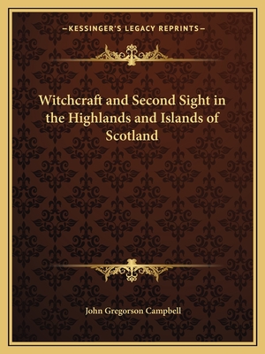 Witchcraft and Second Sight in the Highlands and Islands of Scotland - Campbell, John Gregorson, Reverend