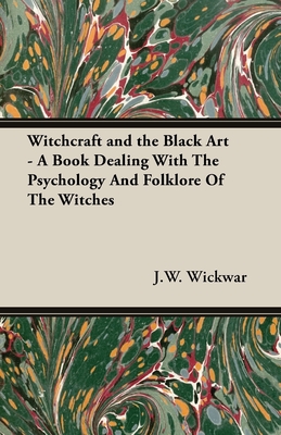 Witchcraft and the Black Art - A Book Dealing with the Psychology and Folklore of the Witches - Wickwar, J W