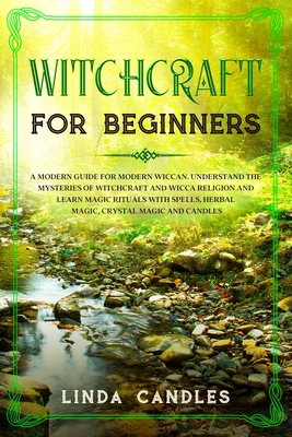 Witchcraft for Beginners: A modern guide for modern Wiccan. Understand the mysteries of Witchcraft and Wicca Religion and learn Magic Rituals with Spells, Herbal Magic, Crystal Magic and Candles. - Candles, Linda