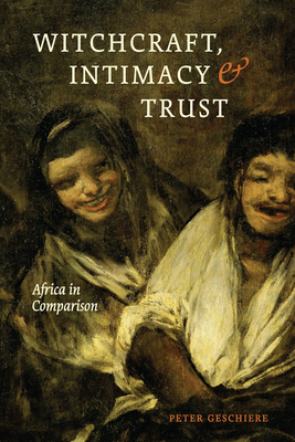 Witchcraft, Intimacy, and Trust: Africa in Comparison - Geschiere, Peter