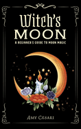 Witch's Moon: A Beginner's Guide to Moon Magic