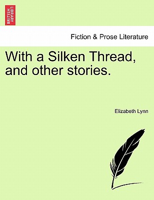 With a Silken Thread, and Other Stories. Vol. I. - Lynn, Elizabeth