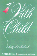 With Child: A Diary of Motherhood - Chesler, Phyllis, Ph.D., PH D, and Chesler, Ariel (Preface by)