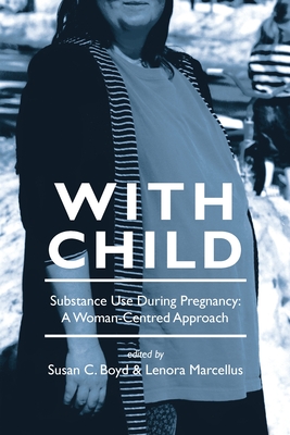 With Child: Substance Use During Pregnancy, a Woman-Centred Approach - Marcellus, Lenora (Editor), and Boyd, Susan C