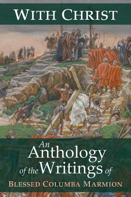 With Christ: An Anthology of the Writings of Blessed Columba Marmion - Marmion, Blessed Columba, and Marmion, Abbot, and Marmion, Dom Columba