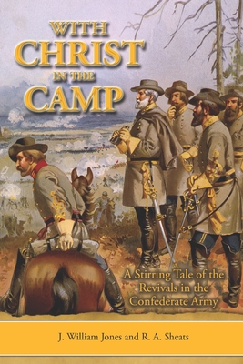 With Christ in the Camp: The Stirring Tale of the Revivals in the Confederate Army - Sheats, R A, and Jones, J William
