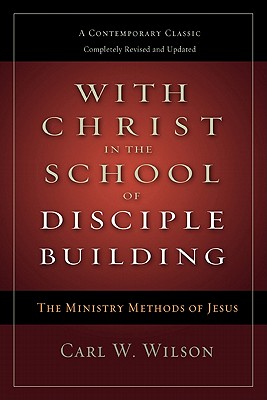 With Christ in the School of Disciple Building: The Ministry Methods of Jesus: A Contemporary Classic - Wilson, Carl W