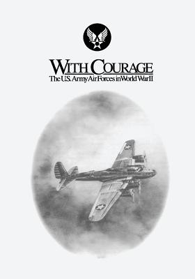 With Courage: The U.S. Army Air Forces in World War II - Shiner, John F, and Watson, George M, and Nalty, Bernard C