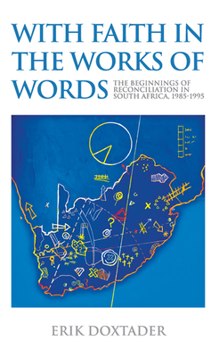 With Faith in the Works of Words: The Beginnings of Reconciliation in South Africa, 1985-1995 - Doxtader, Erik