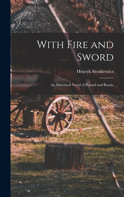 With Fire and Sword: An Historical Novel of Poland and Russia - Sienkiewicz, Henryk